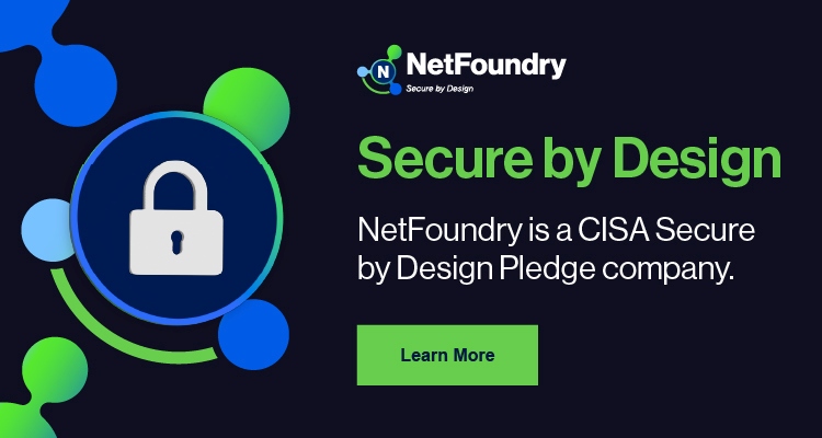 Secure by Design: NetFoundry is a CISA Secure by Design Pledge company.