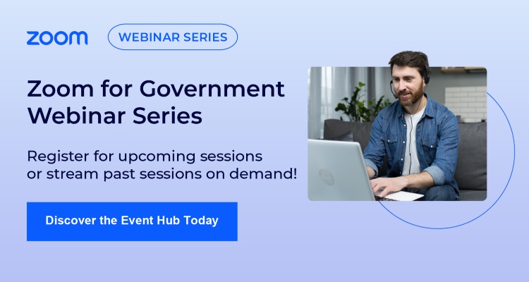 Zoom for Government Webinar Series: Register for upcoming sessions or stream past sessions on demand!