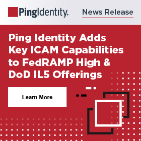 Read the latest news release on Ping Identity Adds Key ICAM Capabilities to FedRAMP High & DoD IL5 Offerings