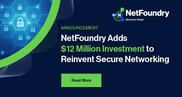 NetFoundry Adds $12 Million investment to Reinvent Secure Networking