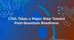 CISA Takes a Major Step Toward Post-Quantum Readiness