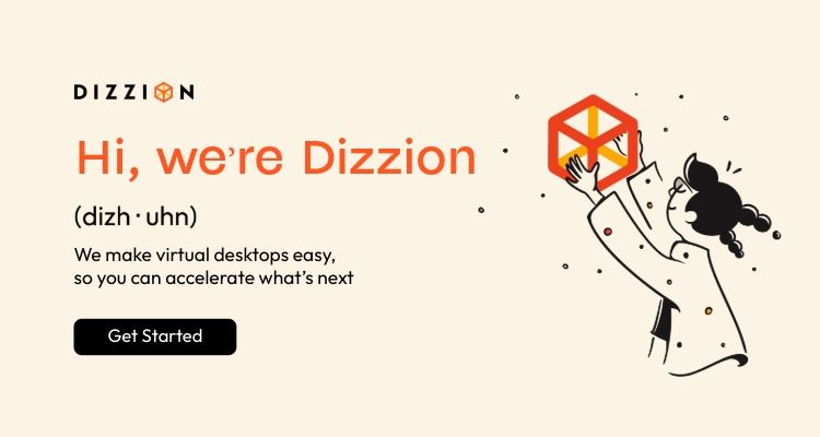 Hi, we're Dizzion: We make virtual desktops easy, so you can accelerate what's next