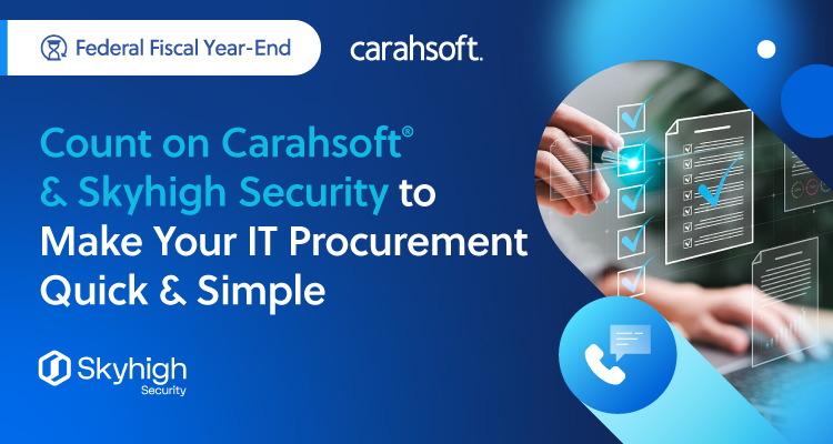 Count on Carahsoft & Skyhigh Security to Make Your IT Procurement Quick and Simple