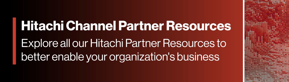 Hitachi Channel Partner Resources: Explore all our Hitachi Partner Resources to better enable your organization's business