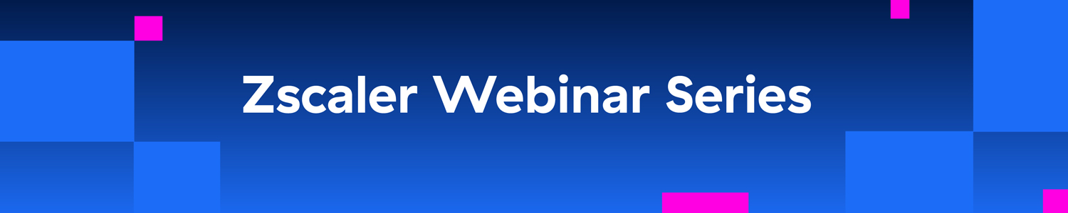Zscaler Webinar Series