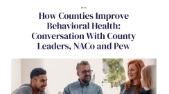 How Counties Improve Behavioral Health: Conversation With County Leaders, NACo and Pew