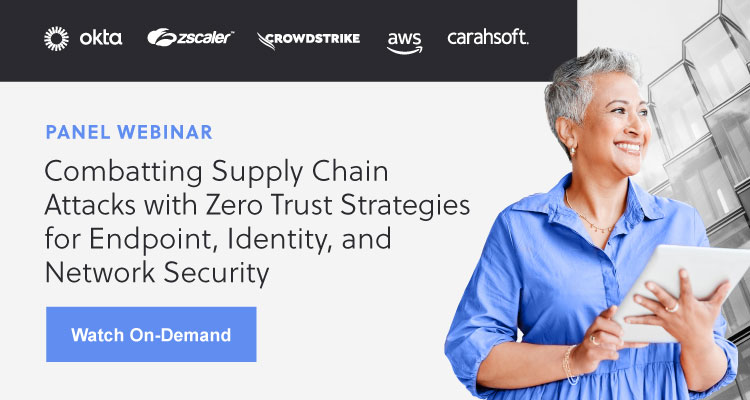 Watch 'Combatting Supply Chain Attacks with Zero Trust Strategies for Endpoint, Identity, and Network Security' event now.